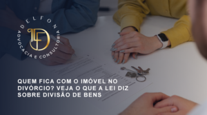 QUEM FICA COM O IMÓVEL NO DIVÓRCIO? VEJA O QUE A LEI DIZ SOBRE DIVISÃO DE BENS